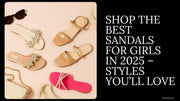 Shop the Best Sandals for Girls in 2025 – Styles You’ll Love
